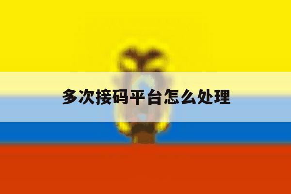 多次接码平台怎么处理 多次接码平台怎么处理