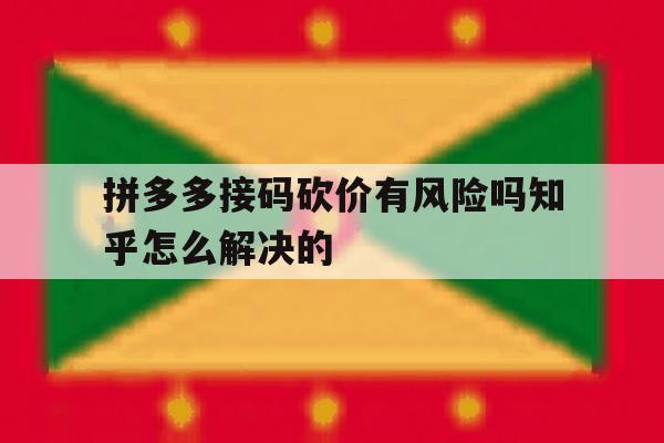 拼多多接码砍价有风险吗知乎怎么解决的 拼多多接码砍价有风险吗知乎怎么解决的