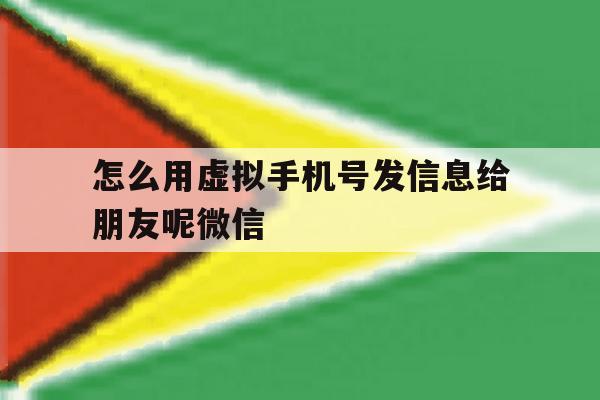 怎么用虚拟手机号发信息给朋友呢微信 怎么用虚拟手机号发信息给朋友呢微信