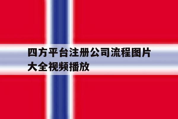 四方平台注册公司流程图片大全视频播放 四方平台注册公司流程图片大全视频播放