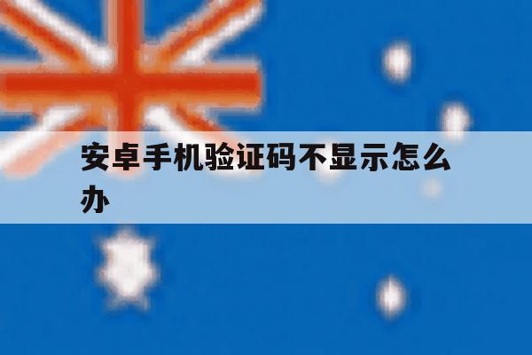 安卓手机验证码不显示怎么办 安卓手机验证码不显示怎么办