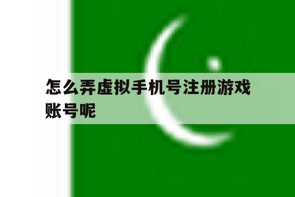 怎么弄虚拟手机号注册游戏账号呢 怎么弄虚拟手机号注册游戏账号呢