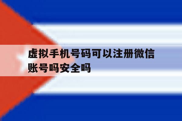 虚拟手机号码可以注册微信账号吗安全吗的简单介绍 虚拟手机号码可以注册微信账号吗安全吗的简单介绍