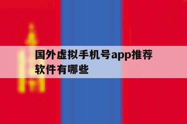 国外虚拟手机号app推荐软件有哪些 国外虚拟手机号app推荐软件有哪些