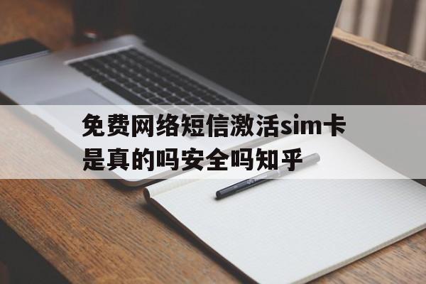 免费网络短信激活sim卡是真的吗安全吗知乎的简单介绍 免费网络短信激活sim卡是真的吗安全吗知乎的简单介绍