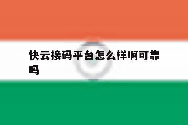 快云接码平台怎么样啊可靠吗 快云接码平台怎么样啊可靠吗