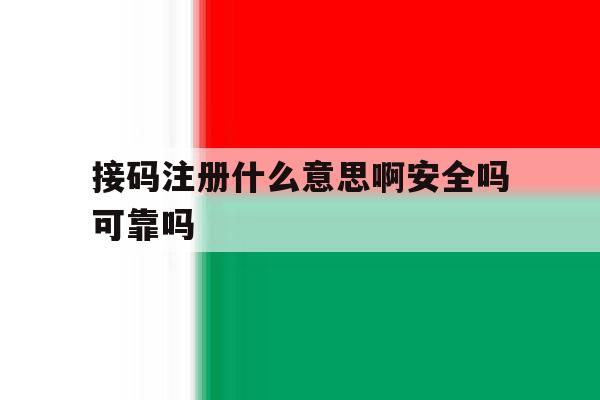 接码注册什么意思啊安全吗可靠吗 接码注册什么意思啊安全吗可靠吗
