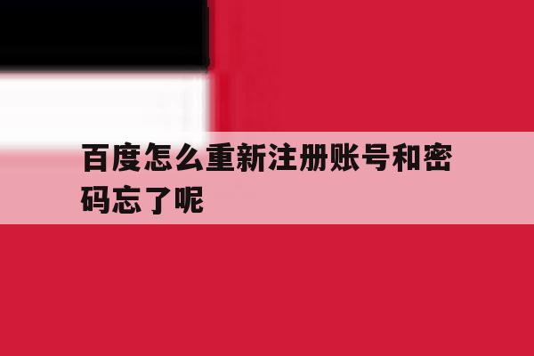 百度怎么重新注册账号和密码忘了呢