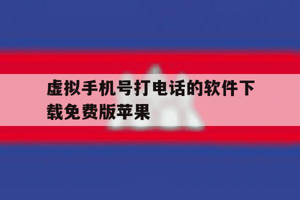 虚拟手机号打电话的软件下载免费版苹果的简单介绍 虚拟手机号打电话的软件下载免费版苹果的简单介绍