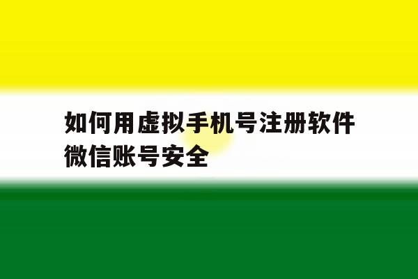 如何用虚拟手机号注册软件微信账号安全