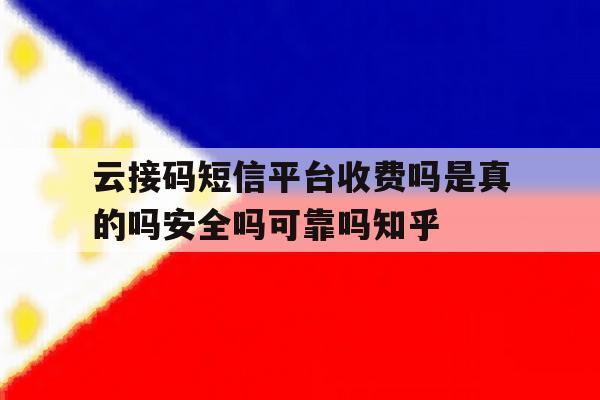 云接码短信平台收费吗是真的吗安全吗可靠吗知乎的简单介绍 云接码短信平台收费吗是真的吗安全吗可靠吗知乎的简单介绍