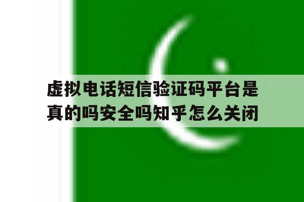 虚拟电话短信验证码平台是真的吗安全吗知乎怎么关闭的简单介绍 虚拟电话短信验证码平台是真的吗安全吗知乎怎么关闭的简单介绍