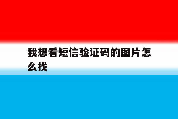 我想看短信验证码的图片怎么找 我想看短信验证码的图片怎么找
