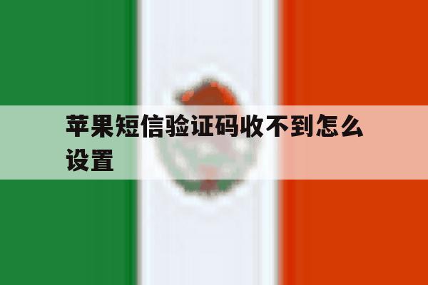 苹果短信验证码收不到怎么设置 苹果短信验证码收不到怎么设置