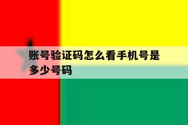 账号验证码怎么看手机号是多少号码 账号验证码怎么看手机号是多少号码