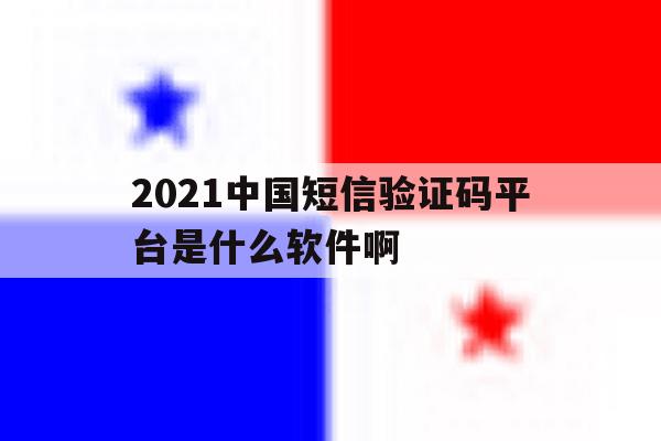 包含2021中国短信验证码平台是什么软件啊的词条 包含2021中国短信验证码平台是什么软件啊的词条
