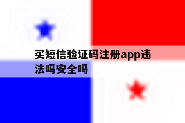 买短信验证码注册app违法吗安全吗的简单介绍 买短信验证码注册app违法吗安全吗的简单介绍