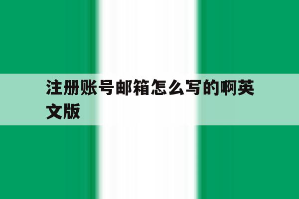注册账号邮箱怎么写的啊英文版 注册账号邮箱怎么写的啊英文版