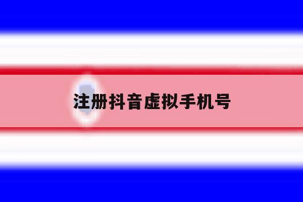 注册抖音虚拟手机号 注册抖音虚拟手机号