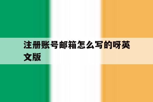 注册账号邮箱怎么写的呀英文版 注册账号邮箱怎么写的呀英文版