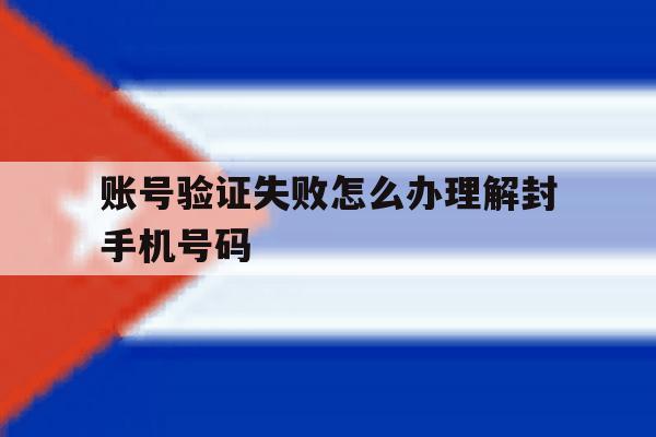 账号验证失败怎么办理解封手机号码 账号验证失败怎么办理解封手机号码