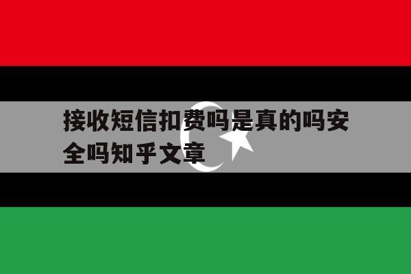 接收短信扣费吗是真的吗安全吗知乎文章的简单介绍 接收短信扣费吗是真的吗安全吗知乎文章的简单介绍