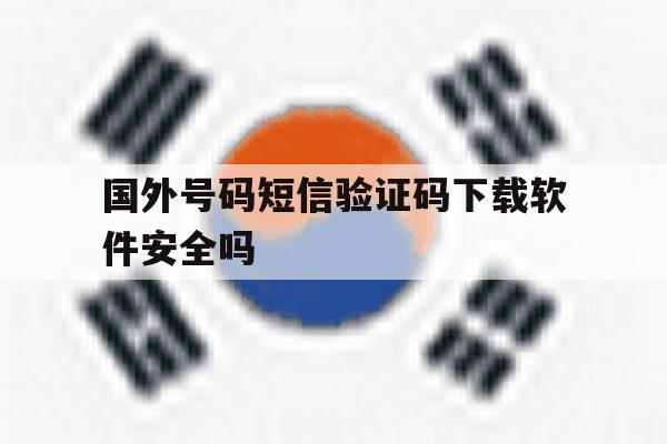 国外号码短信验证码下载软件安全吗 国外号码短信验证码下载软件安全吗
