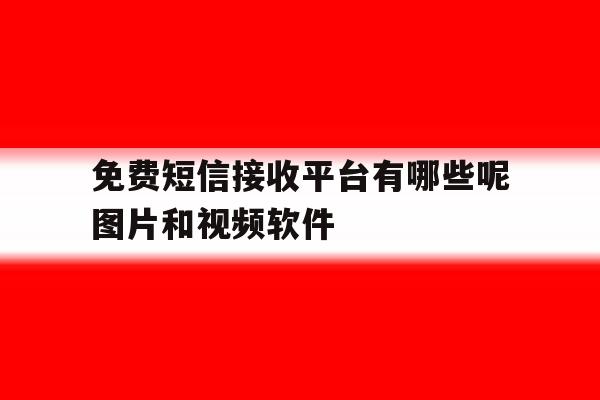 免费短信接收平台有哪些呢图片和视频软件 免费短信接收平台有哪些呢图片和视频软件