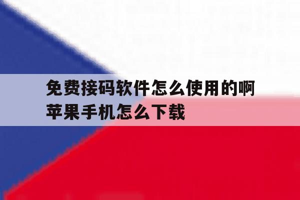 免费接码软件怎么使用的啊苹果手机怎么下载 免费接码软件怎么使用的啊苹果手机怎么下载