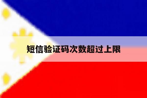 短信验证码次数超过上限 短信验证码次数超过上限