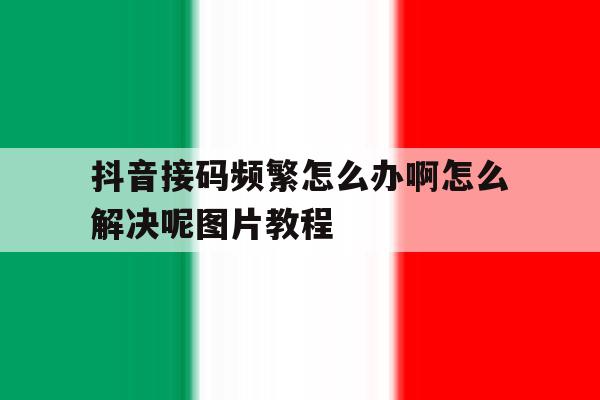 抖音接码频繁怎么办啊怎么解决呢图片教程的简单介绍 抖音接码频繁怎么办啊怎么解决呢图片教程的简单介绍