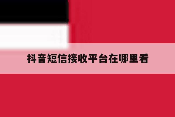 抖音短信接收平台在哪里看 抖音短信接收平台在哪里看