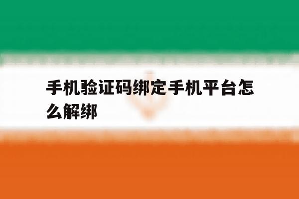 手机验证码绑定手机平台怎么解绑 手机验证码绑定手机平台怎么解绑