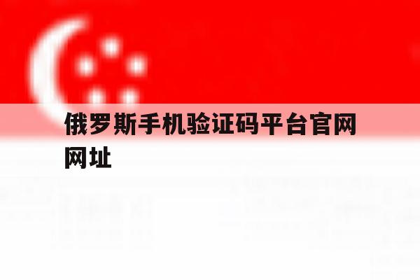 俄罗斯手机验证码平台官网网址 俄罗斯手机验证码平台官网网址
