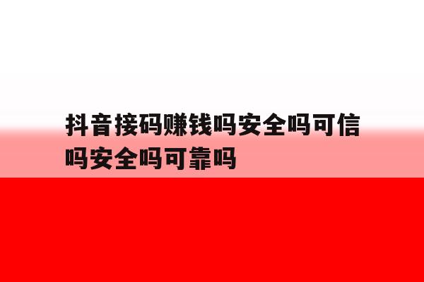 包含抖音接码赚钱吗安全吗可信吗安全吗可靠吗的词条 包含抖音接码赚钱吗安全吗可信吗安全吗可靠吗的词条