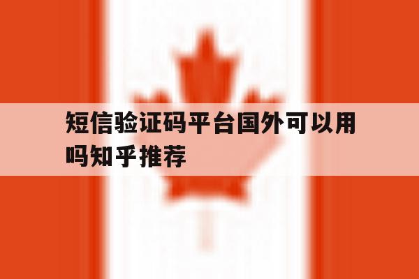包含短信验证码平台国外可以用吗知乎推荐的词条 包含短信验证码平台国外可以用吗知乎推荐的词条