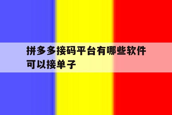 拼多多接码平台有哪些软件可以接单子 拼多多接码平台有哪些软件可以接单子