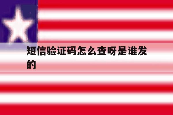 短信验证码怎么查呀是谁发的 短信验证码怎么查呀是谁发的