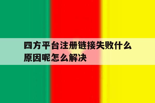 四方平台注册链接失败什么原因呢怎么解决的简单介绍 四方平台注册链接失败什么原因呢怎么解决的简单介绍