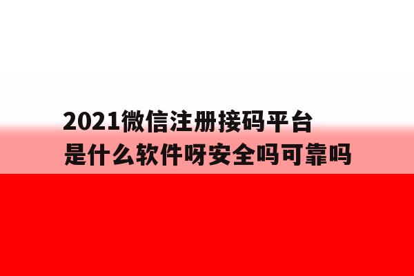 包含2021微信注册接码平台是什么软件呀安全吗可靠吗的词条 包含2021微信注册接码平台是什么软件呀安全吗可靠吗的词条