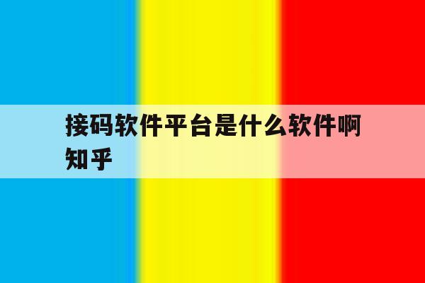 包含接码软件平台是什么软件啊知乎的词条 包含接码软件平台是什么软件啊知乎的词条