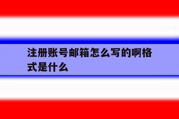 注册账号邮箱怎么写的啊格式是什么 注册账号邮箱怎么写的啊格式是什么
