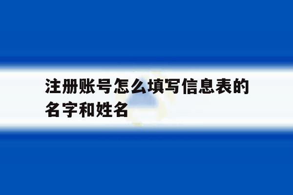 注册账号怎么填写信息表的名字和姓名 注册账号怎么填写信息表的名字和姓名