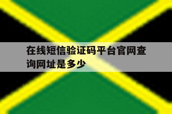 包含在线短信验证码平台官网查询网址是多少的词条 包含在线短信验证码平台官网查询网址是多少的词条