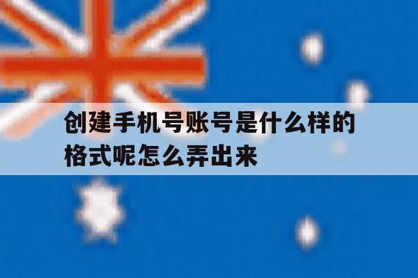 创建手机号账号是什么样的格式呢怎么弄出来 创建手机号账号是什么样的格式呢怎么弄出来