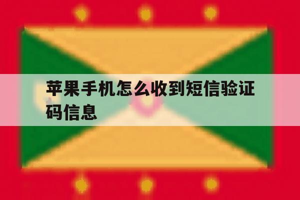 苹果手机怎么收到短信验证码信息 苹果手机怎么收到短信验证码信息