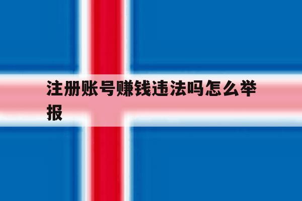 注册账号赚钱违法吗怎么举报 注册账号赚钱违法吗怎么举报