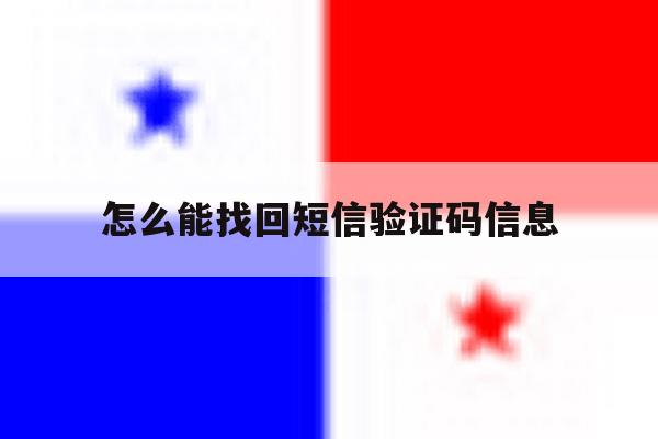 怎么能找回短信验证码信息 怎么能找回短信验证码信息
