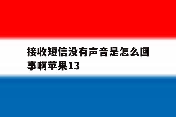 包含接收短信没有声音是怎么回事啊苹果13的词条 包含接收短信没有声音是怎么回事啊苹果13的词条