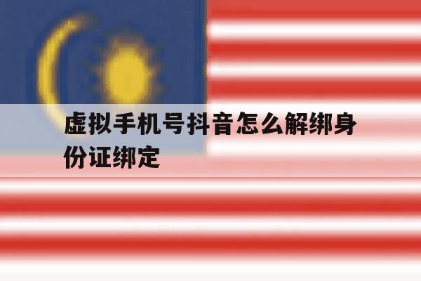 虚拟手机号抖音怎么解绑身份证绑定 虚拟手机号抖音怎么解绑身份证绑定